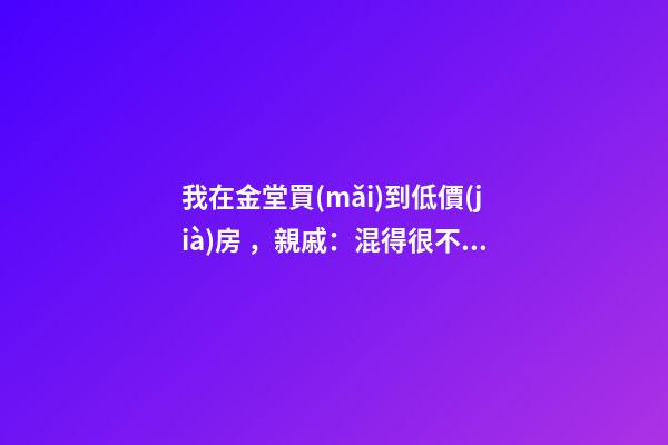 我在金堂買(mǎi)到低價(jià)房，親戚：混得很不錯(cuò) | 幸福里有好房